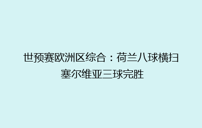 世预赛欧洲区综合:荷兰八球横扫 塞尔维亚三球完胜