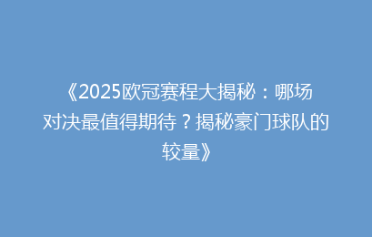 《2025欧冠赛程大揭秘：哪场对决最值得期待？揭秘豪门球队的较量》