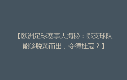 【欧洲足球赛事大揭秘：哪支球队能够脱颖而出，夺得桂冠？】