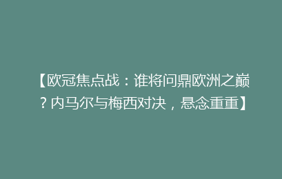 【欧冠焦点战:谁将问鼎欧洲之巅?内马尔与梅西对决,悬念重重】
