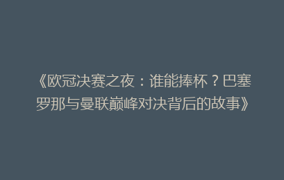 《欧冠决赛之夜：谁能捧杯？巴塞罗那与曼联巅峰对决背后的故事》