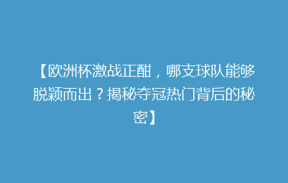 【欧洲杯激战正酣,哪支球队能够脱颖而出?揭秘夺冠热门背后的秘密】
