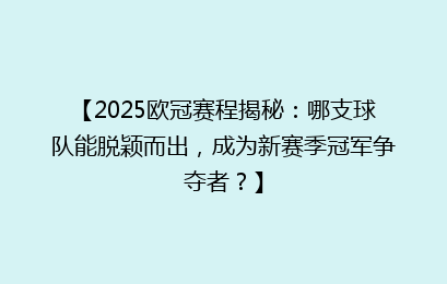 【2025欧冠赛程揭秘：哪支球队能脱颖而出，成为新赛季冠军争夺者？】