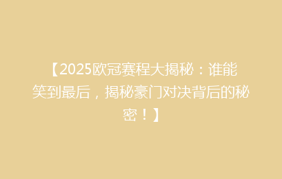 【2025欧冠赛程大揭秘：谁能笑到最后，揭秘豪门对决背后的秘密！】