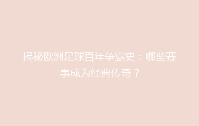 揭秘欧洲足球百年争霸史：哪些赛事成为经典传奇？