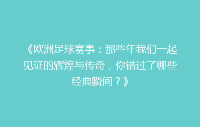 《欧洲足球赛事：那些年我们一起见证的辉煌与传奇，你错过了哪些经典瞬间？》
