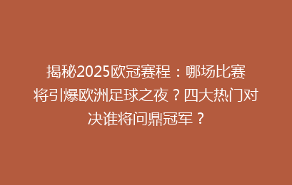 揭秘2025欧冠赛程:哪场比赛将引爆欧洲足球之夜?四大热门对决谁将问鼎冠军?