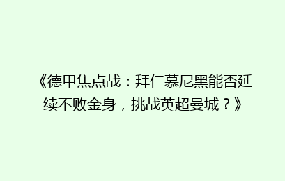 《德甲焦点战：拜仁慕尼黑能否延续不败金身，挑战英超曼城？》