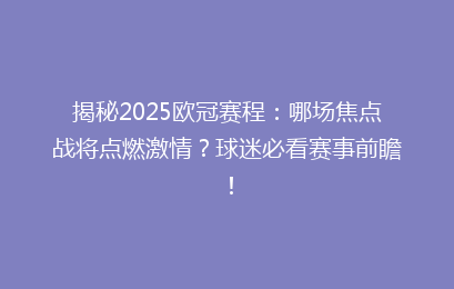 揭秘2025欧冠赛程：哪场焦点战将点燃激情？球迷必看赛事前瞻！