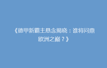《德甲新霸主悬念揭晓：谁将问鼎欧洲之巅？》