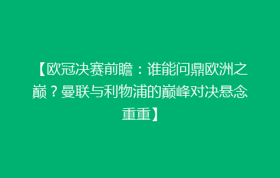 【欧冠决赛前瞻:谁能问鼎欧洲之巅?曼联与利物浦的巅峰对决悬念重重】
