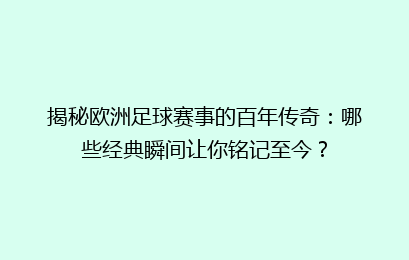 揭秘欧洲足球赛事的百年传奇：哪些经典瞬间让你铭记至今？