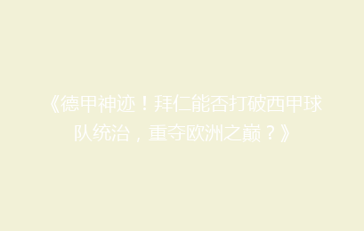 《德甲神迹！拜仁能否打破西甲球队统治，重夺欧洲之巅？》