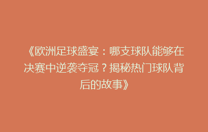 《欧洲足球盛宴:哪支球队能够在决赛中逆袭夺冠?揭秘热门球队背后的故事》