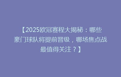 【2025欧冠赛程大揭秘：哪些豪门球队将提前晋级，哪场焦点战最值得关注？】