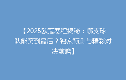 【2025欧冠赛程揭秘：哪支球队能笑到最后？独家预测与精彩对决前瞻】