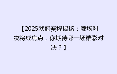 【2025欧冠赛程揭秘：哪场对决将成焦点，你期待哪一场精彩对决？】