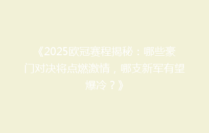《2025欧冠赛程揭秘：哪些豪门对决将点燃激情，哪支新军有望爆冷？》
