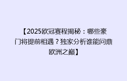 【2025欧冠赛程揭秘：哪些豪门将提前相遇？独家分析谁能问鼎欧洲之巅】
