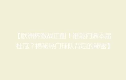【欧洲杯激战正酣！谁能问鼎本届桂冠？揭秘热门球队背后的秘密】