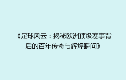 《足球风云：揭秘欧洲顶级赛事背后的百年传奇与辉煌瞬间》