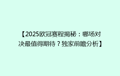 【2025欧冠赛程揭秘：哪场对决最值得期待？独家前瞻分析】