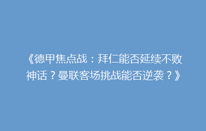 《德甲焦点战：拜仁能否延续不败神话？曼联客场挑战能否逆袭？》