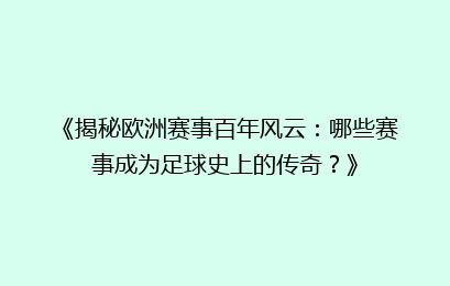 《揭秘欧洲赛事百年风云：哪些赛事成为足球史上的传奇？》