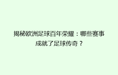 揭秘欧洲足球百年荣耀：哪些赛事成就了足球传奇？