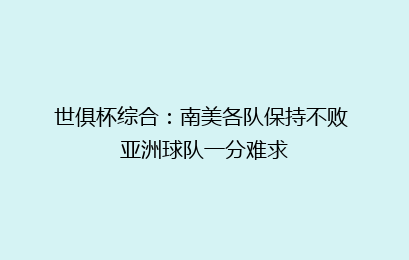世俱杯综合:南美各队保持不败 亚洲球队一分难求