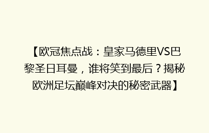 【欧冠焦点战：皇家马德里VS巴黎圣日耳曼，谁将笑到最后？揭秘欧洲足坛巅峰对决的秘密武器】