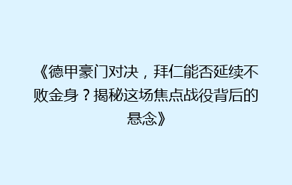 《德甲豪门对决，拜仁能否延续不败金身？揭秘这场焦点战役背后的悬念》