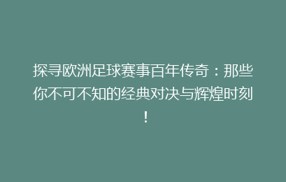 探寻欧洲足球赛事百年传奇：那些你不可不知的经典对决与辉煌时刻！