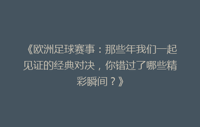 《欧洲足球赛事：那些年我们一起见证的经典对决，你错过了哪些精彩瞬间？》