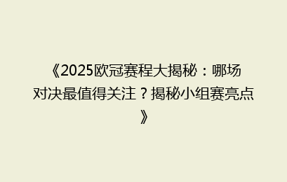 《2025欧冠赛程大揭秘：哪场对决最值得关注？揭秘小组赛亮点》