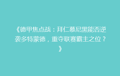 《德甲焦点战：拜仁慕尼黑能否逆袭多特蒙德，重夺联赛霸主之位？》