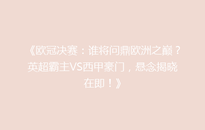 《欧冠决赛：谁将问鼎欧洲之巅？英超霸主VS西甲豪门，悬念揭晓在即！》