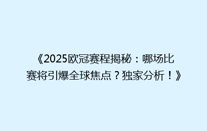 《2025欧冠赛程揭秘：哪场比赛将引爆全球焦点？独家分析！》