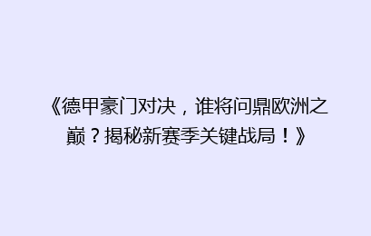 《德甲豪门对决，谁将问鼎欧洲之巅？揭秘新赛季关键战局！》