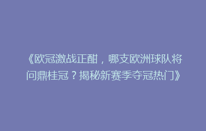 《欧冠激战正酣，哪支欧洲球队将问鼎桂冠？揭秘新赛季夺冠热门》