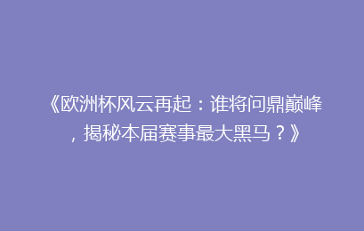 《欧洲杯风云再起：谁将问鼎巅峰，揭秘本届赛事最大黑马？》