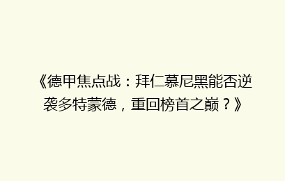 《德甲焦点战：拜仁慕尼黑能否逆袭多特蒙德，重回榜首之巅？》