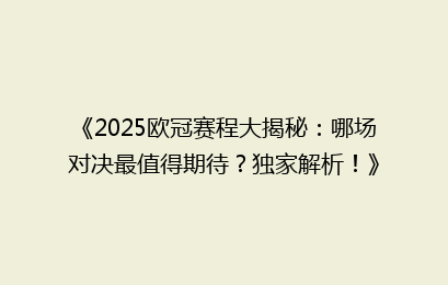 《2025欧冠赛程大揭秘：哪场对决最值得期待？独家解析！》