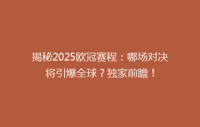 揭秘2025欧冠赛程：哪场对决将引爆全球？独家前瞻！