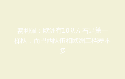 费利佩:欧洲有10队左右是第一梯队,而巴西队伍和欧洲二档差不多