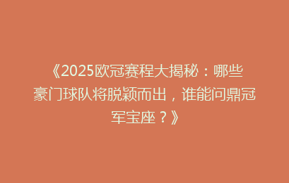 《2025欧冠赛程大揭秘：哪些豪门球队将脱颖而出，谁能问鼎冠军宝座？》