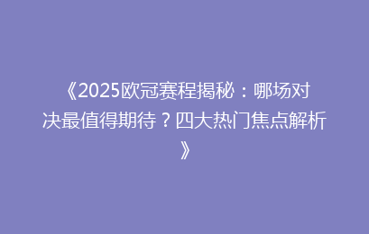《2025欧冠赛程揭秘：哪场对决最值得期待？四大热门焦点解析》