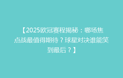 【2025欧冠赛程揭秘：哪场焦点战最值得期待？球星对决谁能笑到最后？】