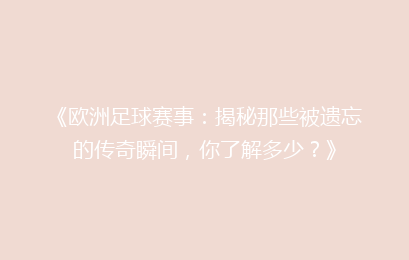 《欧洲足球赛事：揭秘那些被遗忘的传奇瞬间，你了解多少？》