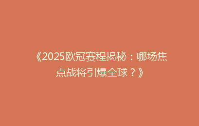 《2025欧冠赛程揭秘：哪场焦点战将引爆全球？》